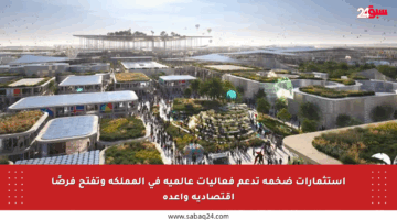 استثمارات ضخمة تدعم فعاليات عالمية في المملكة وتفتح فرصًا اقتصادية واعدة
